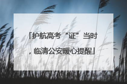 护航高考“证”当时，临清公安暖心提醒