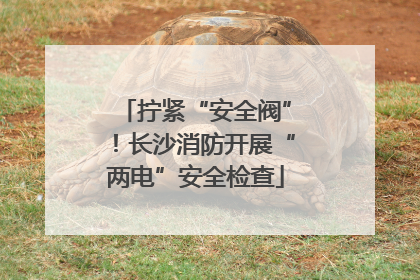 拧紧“安全阀”！长沙消防开展“两电”安全检查