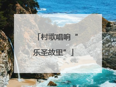村歌唱响“乐圣故里”