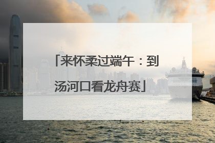 来怀柔过端午：到汤河口看龙舟赛