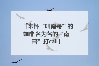 来杯“叫南哥”的咖啡 各为各的“南哥”打call