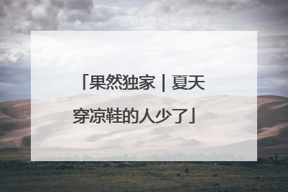 果然独家｜夏天穿凉鞋的人少了