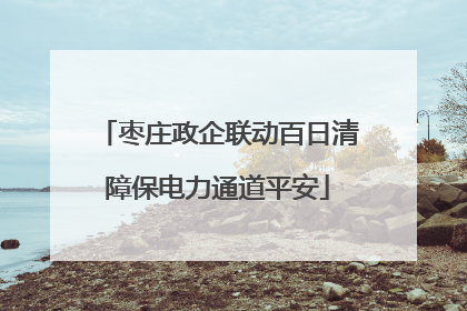 枣庄政企联动百日清障保电力通道平安