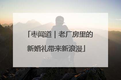 枣闻道｜老厂房里的新婚礼带来新浪漫
