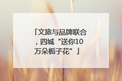 文旅与品牌联合，四城“送你10万朵栀子花”