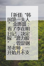新任“韩国第一夫人”金惠景：看了李在明日记，决定嫁“潜力股”，曾是钢琴老师，一开始并不支持丈夫从政