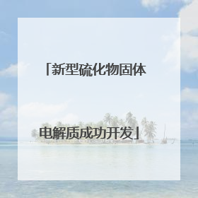 新型硫化物固体电解质成功开发