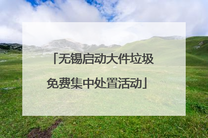 无锡启动大件垃圾免费集中处置活动