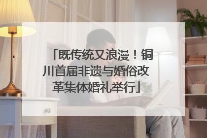 既传统又浪漫！铜川首届非遗与婚俗改革集体婚礼举行