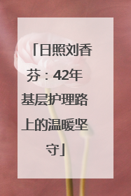 日照刘香芬：42年基层护理路上的温暖坚守