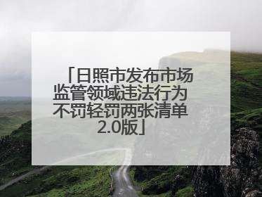 日照市发布市场监管领域违法行为不罚轻罚两张清单2.0版