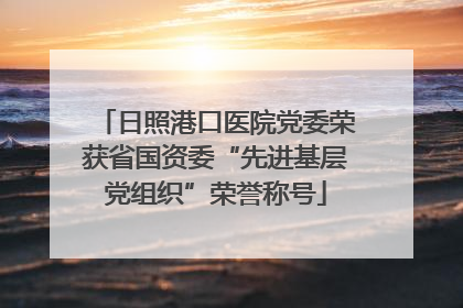 日照港口医院党委荣获省国资委“先进基层党组织”荣誉称号