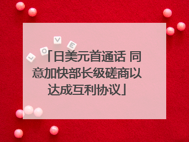 日美元首通话 同意加快部长级磋商以达成互利协议