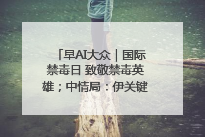 早AI大众｜国际禁毒日 致敬禁毒英雄；中情局：伊关键核设施被摧毁