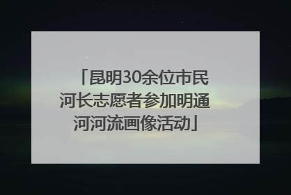昆明30余位市民河长志愿者参加明通河河流画像活动