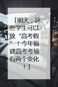 明天，这些学生可以放“高考假”！今年福建高考考场有两个变化！