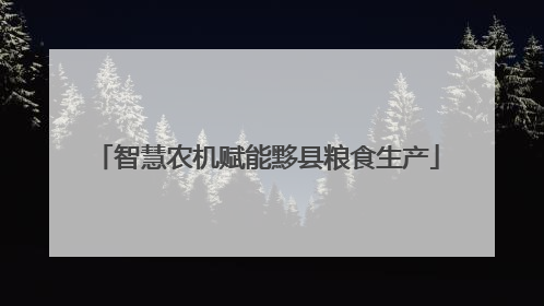 智慧农机赋能黟县粮食生产