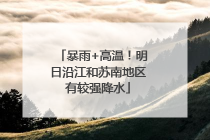 暴雨+高温！明日沿江和苏南地区有较强降水
