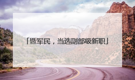 暨军民，当选副部级新职
