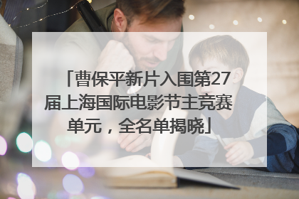 曹保平新片入围第27届上海国际电影节主竞赛单元，全名单揭晓