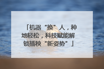 机器“换”人，种地轻松，科技赋能解锁插秧“新姿势”