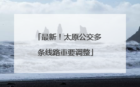 最新！太原公交多条线路重要调整