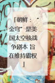 朝鲜：“金穹”是美国太空核战争剧本 旨在维持霸权