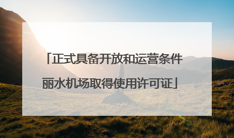 正式具备开放和运营条件 丽水机场取得使用许可证