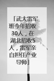 武大雷军班今年招收30人，在湖北招收5人，雷军亲自担任产业导师