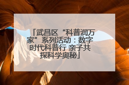 武昌区“科普润万家”系列活动：数字时代科普行 亲子共探科学奥秘