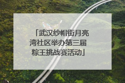 武汉纱帽街月亮湾社区举办第三届粽王挑战赛活动