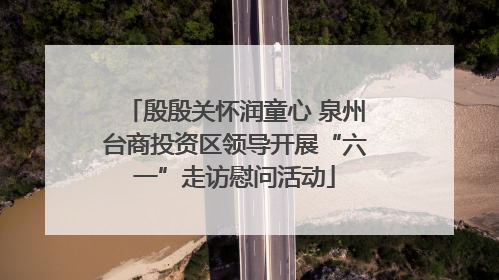 殷殷关怀润童心 泉州台商投资区领导开展“六一”走访慰问活动