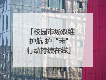 校园市场双维护航 护“未”行动持续在线