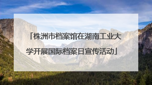 株洲市档案馆在湖南工业大学开展国际档案日宣传活动
