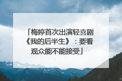 梅婷首次出演轻喜剧《我的后半生》：要看观众能不能接受