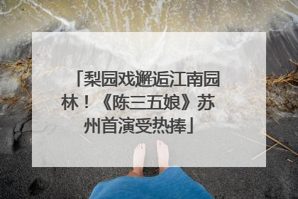 梨园戏邂逅江南园林！《陈三五娘》苏州首演受热捧