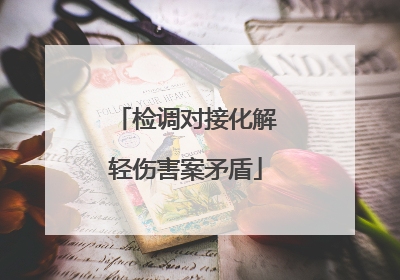 检调对接化解轻伤害案矛盾