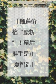 榴莲价格“腰斩”！幕后推手是江夏智造
