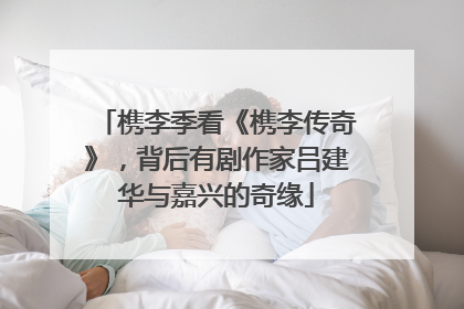槜李季看《槜李传奇》，背后有剧作家吕建华与嘉兴的奇缘
