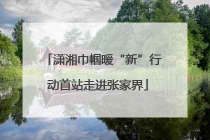 潇湘巾帼暖“新”行动首站走进张家界