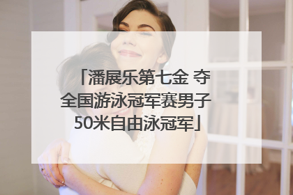 潘展乐第七金 夺全国游泳冠军赛男子50米自由泳冠军