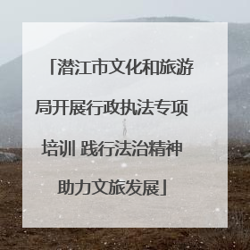 潜江市文化和旅游局开展行政执法专项培训 践行法治精神助力文旅发展