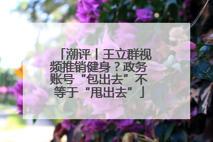 潮评丨王立群视频推销健身？政务账号“包出去”不等于“甩出去”