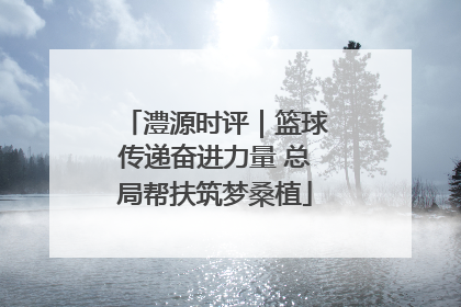 澧源时评｜篮球传递奋进力量 总局帮扶筑梦桑植