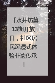 水井坊第13期开放日，社区居民沉浸式体验非遗传承