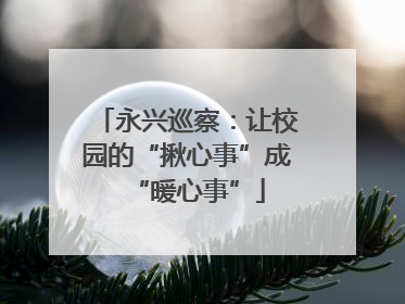 永兴巡察：让校园的“揪心事”成“暖心事”