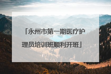 永州市第一期医疗护理员培训班顺利开班