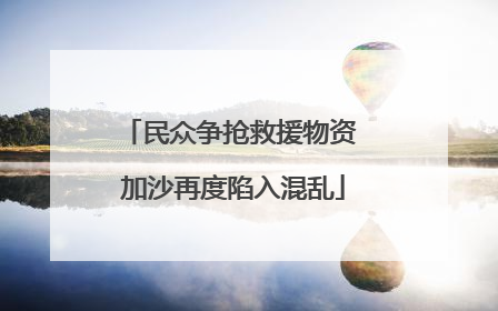 民众争抢救援物资 加沙再度陷入混乱