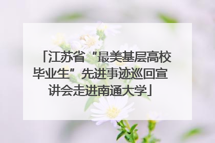 江苏省“最美基层高校毕业生”先进事迹巡回宣讲会走进南通大学