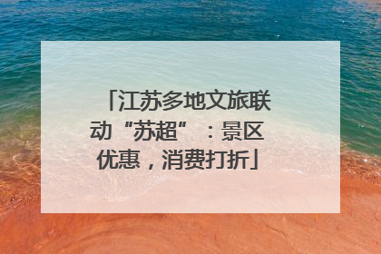 江苏多地文旅联动“苏超”：景区优惠，消费打折